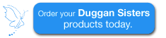 Order your Duggan Sisters products today.